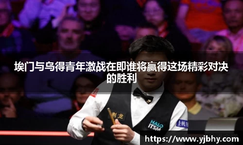 埃门与乌得青年激战在即谁将赢得这场精彩对决的胜利