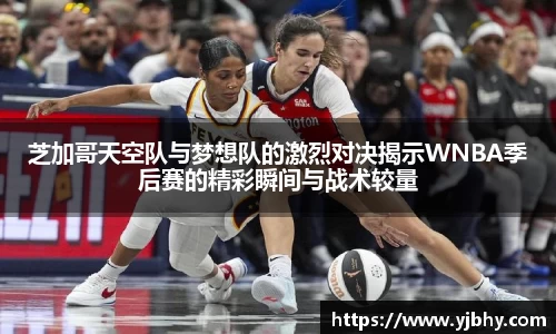 芝加哥天空队与梦想队的激烈对决揭示WNBA季后赛的精彩瞬间与战术较量