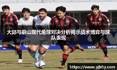 大邱与蔚山现代角球对决分析揭示战术博弈与球队表现